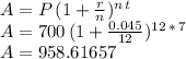 A=P\,(1+\frac{r}{n} )^{n\,t}\\A=700\,(1+\frac{0.045}{12} )^{12\,*\,7}\\A=958.61657