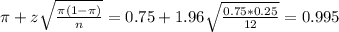 \pi + z\sqrt{\frac{\pi(1-\pi)}{n}} = 0.75 + 1.96\sqrt{\frac{0.75*0.25}{12}} = 0.995