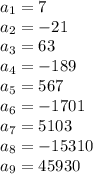 a_{1} = 7\\a_{2} = -21\\a_{3} = 63\\a_{4} = -189\\a_{5} = 567\\a_{6} = -1701\\a_{7} = 5103\\a_{8} = -15310\\a_{9} = 45930