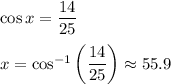 \cos x= \dfrac{14}{25} \\\\x=\cos^{-1}\left( \dfrac{14}{25}\right) \approx 55.9