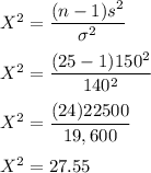 X^2 = \dfrac{(n-1)s^2}{\sigma^2} \\ \\ X^2 = \dfrac{(25-1)150^2}{140^2} \\ \\ X^2 = \dfrac{(24)22500}{19,600} \\ \\ X^2 =27.55