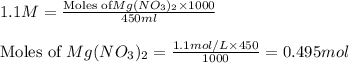 1.1M=\frac{\text{Moles of}Mg(NO_3)_2\times 1000}{450ml}\\\\\text{Moles of }Mg(NO_3)_2=\frac{1.1mol/L\times 450}{1000}=0.495mol
