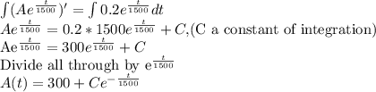 \int(Ae^{\frac{t}{1500}})'=\int 0.2e^{\frac{t}{1500}} dt\\Ae^{\frac{t}{1500}}=0.2*1500e^{\frac{t}{1500}}+C, $(C a constant of integration)\\Ae^{\frac{t}{1500}}=300e^{\frac{t}{1500}}+C\\$Divide all through by e^{\frac{t}{1500}}\\A(t)=300+Ce^{-\frac{t}{1500}}