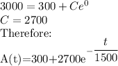 3000=300+Ce^{0}\\C=2700\\$Therefore:\\A(t)=300+2700e^{-\dfrac{t}{1500}}