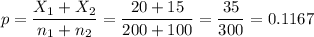 p=\dfrac{X_1+X_2}{n_1+n_2}=\dfrac{20+15}{200+100}=\dfrac{35}{300}=0.1167