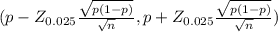 (p - Z_{0.025} \frac{\sqrt{p(1-p)} }{\sqrt{n} } , p + Z_{0.025} \frac{\sqrt{p(1-p)} }{\sqrt{n} })