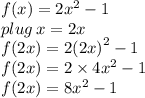 f(x) = 2 {x}^{2}  - 1 \\  plug \: x = 2x \\ f(2x) = 2 {(2x)}^{2}  - 1  \\   f(2x) = 2  \times 4x^{2}  - 1  \\  f(2x) = 8x^{2}  - 1  \\