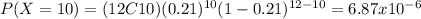 P(X=10)=(12C10)(0.21)^{10} (1-0.21)^{12-10}=6.87x10^{-6}