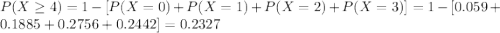 P(X \geq 4)= 1-[P(X=0)+P(X=1) +P(X=2) +P(X=3)]= 1 -[0.059+0.1885+0.2756+0.2442]= 0.2327