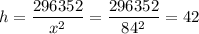 h=\dfrac{296352}{x^2}=\dfrac{296352}{84^2}=42