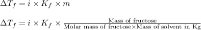 \Delta T_f=i\times K_f\times m\\\\\Delta T_f=i\times K_f\times\frac{\text{Mass of fructose}}{\text{Molar mass of fructose}\times \text{Mass of solvent in Kg}}