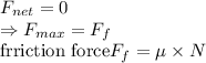 F_{net}=0\\\Rightarrow F_{max}=F_{f}\\\text{frriction force}  F_{f} = \mu\times N\\