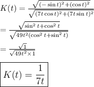 K(t)=\frac{\sqrt{(-\sin t)^2+(\cos t)^2} }{\sqrt{(7t\cos t)^2+(7t\sin t)^2} }\\\\=\frac{\sqrt{\sin^2 t+\cos^2t} }{\sqrt{49t^2(\cos^2 t+\sin^2t)} }\\\\=\frac{\sqrt{1} }{\sqrt{49t^2\times 1} }  \\\\ \large \boxed {K(t)=\frac{1}{7t} }