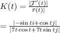 K(t)=\frac{|\b\r T'(t)|}{\bar r (t)|} \\\\=\frac{|-\sin t i+\cos t j|}{|7t\cos t +7t \sin t j|}