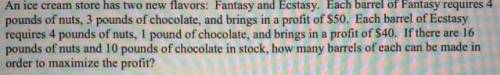 An ice cream store has two new flavors: Fantasy and Ecstasy. Each barrel of Fantasy requires 4

 
po