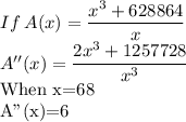 If\:A(x)=\dfrac{x^3+628864}{x}\\A''(x)=\dfrac{2x^3+1257728}{x^3}\\$When x=68\\A''(x)=6