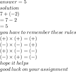 answer = 5 \\ solution \\ 7 + ( - 2) \\  = 7 - 2 \\  = 5 \\ you \: have \: to \: remember \: these \: rules \\ ( + ) \times ( + ) = ( + ) \\ ( - ) \times ( - ) = ( + ) \\ ( + ) \times ( - ) = ( - ) \\ ( - ) \times ( + ) = ( - ) \\ hope \: it \: helps \\ good \: luck \: on \: your \: assignment