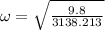 \omega = \sqrt{\frac{9.8}{3138.213}}