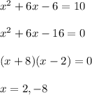 x^2+6x-6=10 \\\\x^2+6x-16=0 \\\\(x+8)(x-2)=0 \\\\x=2, -8