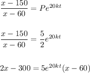 \dfrac{x-150}{x-60}=Pe^{20kt} \\ \\  \\ \dfrac{x-150}{x-60}=\dfrac{5}{2}e^{20kt} \\ \\ \\ 2x -300 =5e^{20kt}(x-60)