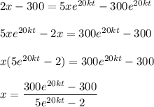 2x - 300 = 5xe^{20kt} - 300 e^{20kt} \\ \\ 5xe^{20kt} -2x = 300 e^{20kt} -300 \\ \\ x(5e^{20kt} -2) = 300 e^{20kt} -300 \\ \\ x= \dfrac{300 e^{20kt}-300}{5e^{20kt}-2}