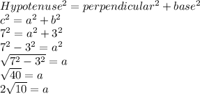 Hypotenuse^2 = perpendicular^2 +base^2\\c^2=a^2+b^2\\7^2=a^2+3^2\\7^2-3^2=a^2\\\sqrt{7^2-3^2}=a\\\sqrt{40}=a\\2\sqrt{10}=a\\