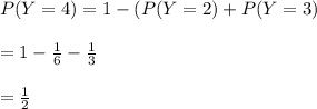 P(Y=4) = 1 - (P(Y=2) + P(Y=3) \\\\= 1 - \frac{1}{6}  - \frac{1}{3}  \\\\= \frac{1}{2}