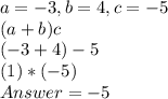 a = -3 , b= 4 ,c= - 5\\(a+b)c\\(-3+4)-5\\(1)*(-5)\\Answer =  -5