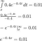 \int\limits^{\infty}_x {0.4e^{-0.4t}} \, dt =0.01\\\\\frac{0.4e^{-0.4t}}{-0.4}=0.01\\\\-e^{-0.4t} |^\infty_x =0.01\\\\e^{-0.4x}=0.01
