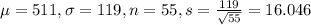 \mu = 511, \sigma = 119, n = 55, s = \frac{119}{\sqrt{55}} = 16.046
