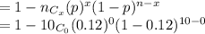 =1-n_{C_{x}}(p)^x(1-p)^{n-x}\\=1-10_{C_{0}}(0.12)^0(1-0.12)^{10-0}