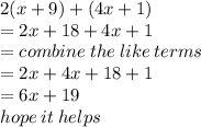 2(x + 9) + (4x + 1) \\  = 2x + 18 + 4x + 1 \\  = combine \: the \: like \: terms \\  = 2x + 4x + 18 + 1 \\  = 6x + 19 \\ hope \: it \: helps