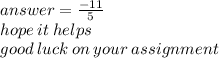 answer =  \frac{ - 11}{5}  \\ hope \: it \: helps \\ good \: luck \: on \: your \: assignment