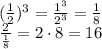 (\frac{1}{2})^3 = \frac{1^3}{2^3} = \frac{1}{8}\\\frac{2}{\frac{1}{8}} = 2 \cdot 8 = 16