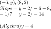 ( -6, y ), ( 8, 2 )\\Slope = y - 2 / - 6 - 8,\\- 1 / 7 = y - 2 / - 14\\\\( Algebra ) y = 4