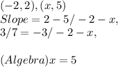 ( - 2, 2 ), ( x, 5 )\\Slope = 2 - 5 / - 2 - x,\\3 / 7 = - 3 / - 2 - x,\\\\( Algebra ) x = 5