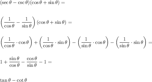 (\sec \theta - \csc \theta)(\cos \theta + \sin \theta)= \\\\\\\left( \dfrac{1}{\cos \theta}-\dfrac{1}{\sin \theta} \right)(\cos \theta + \sin \theta)= \\\\\\\left( \dfrac{1}{\cos \theta} \cdot \cos \theta \right) + \left( \dfrac{1}{\cos \theta} \cdot \sin \theta \right) - \left( \dfrac{1}{\sin \theta} \cdot \cos \theta \right) - \left( \dfrac{1}{\sin \theta} \cdot \sin \theta \right)= \\\\\\1+\dfrac{\sin \theta}{\cos \theta}-\dfrac{\cos \theta}{\sin \theta} -1= \\\\\\\tan \theta-\cot \theta