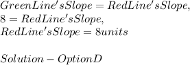 Green Line's Slope = Red Line's Slope,\\8 = Red Line's Slope,\\Red Line's Slope = 8 units\\\\Solution - Option D