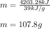 m=\frac{4203.28kJ}{39kJ/g} \\\\m=107.8g
