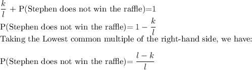 \dfrac{k}{l}$ + P(Stephen does not win the raffle)=1\\P(Stephen does not win the raffle)$=1-\dfrac{k}{l}\\$Taking the Lowest common multiple of the right-hand side, we have:\\\\P(Stephen does not win the raffle)$=\dfrac{l-k}{l}