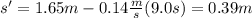 s'=1.65m-0.14\frac{m}{s}(9.0s)=0.39m