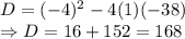 D= (-4)^{2} -4(1)(-38)\\\Rightarrow D = 16+152 = 168