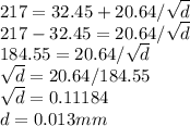 217 =32.45 + 20.64/\sqrt{d} \\217 - 32.45 = 20.64/\sqrt{d}\\184.55 = 20.64/ \sqrt{d} \\\sqrt{d}  = 20.64/184.55\\\sqrt{d}  = 0.11184\\d = 0.013 mm