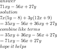 answer \\ 71xy - 56x + 27y \\ solution \\ 7x(5y - 8) + 3y(12x + 9) \\  = 35xy - 56x + 36xy + 27y \\ combine \: like \: terms \\  = 35xy + 36xy - 56x + 27y \\  = 71xy - 56x + 27y \\ hope \: it \: helps
