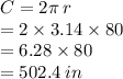 C = 2\pi \: r  \\ = 2 \times 3.14 \times 80 \\  = 6.28 \times 80 \\  = 502.4 \: in \\