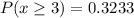 P(x\geq 3)=0.3233