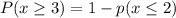 P(x\geq 3)=1-p(x\leq 2)\\