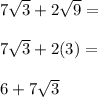 7\sqrt{3}+2\sqrt{9}= \\\\7\sqrt{3}+2(3)= \\\\6+7\sqrt{3}