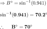 \Rightarrow B^{\circ}= \sin^{-1} (0.941)\\\\\bold{\sin^{-1} (0.941) = 70.2^{\circ}}\\\\\therefore  \ \ \ \ \bold{B^{\circ} = 70^{\circ}}