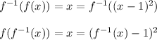 f^{-1}(f(x))=x =f^{-1}((x-1)^2)\\\\f(f^{-1}(x))=x=(f^{-1}(x)-1)^2